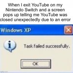 That’s kinda what I wanted, Nintendo. | When I exit YouTube on my Nintendo Switch and a screen pops up telling me YouTube was closed unexpectedly due to an error | image tagged in task failed success | made w/ Imgflip meme maker