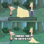 Discovering Something That Doesn’t Exist | EVIDENCE THAT THE EARTH IS FLAT | image tagged in discovering something that doesn t exist | made w/ Imgflip meme maker