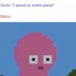What did Mario and Sonic save? | Mario: "I saved a princess"; Sonic: "I saved an entire planet"; Mario: | image tagged in pink face,tux and fanny,sonic the hedgehog,mario,sonic | made w/ Imgflip meme maker