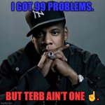 99 Problems | I GOT 99 PROBLEMS. BUT TERB AIN’T ONE ☝️. | image tagged in 99 problems,brooklyn 99 set the bar too low | made w/ Imgflip meme maker