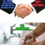 handshake washing hand | ME:   WHICH SOCIAL MEDIA PLATFORM DO YOU USE MOST OFTEN? THEY: TIKTOK!!! ME: .......PFFFFFFFFFF....... | image tagged in handshake washing hand | made w/ Imgflip meme maker