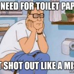 Hank on toilet | NO NEED FOR TOILET PAPER; THAT SHOT OUT LIKE A MISSLE | image tagged in hank on toilet | made w/ Imgflip meme maker