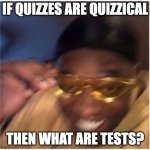 HmmHmmMmHhmHMm?? | IF QUIZZES ARE QUIZZICAL; THEN WHAT ARE TESTS? | image tagged in funny face lemme see that,memes,funny,wordplay | made w/ Imgflip meme maker