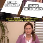 Company needs you to find differenceces | WESTERN
DEMOCRACIES; EASTERN DICTATORSHIPS | image tagged in company needs you to find differenceces | made w/ Imgflip meme maker