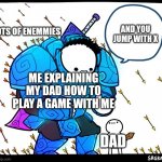 and with b you attack | LOTS OF ENEMMIES; AND YOU JUMP WITH X; ME EXPLAINING MY DAD HOW TO PLAY A GAME WITH ME; DAD | image tagged in wholesome protector | made w/ Imgflip meme maker