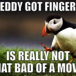 daddy would you like some sausage? | FREDDY GOT FINGERED IS REALLY NOT THAT BAD OF A MOVIE | image tagged in memes,unpopular opinion puffin,freddy got fingered,movies,opinion | made w/ Imgflip meme maker