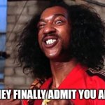 I'm right | WHEN THEY FINALLY ADMIT YOU ARE RIGHT | image tagged in shonuff | made w/ Imgflip meme maker