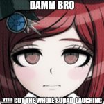 damm bro you got the whole squad laughing (Himiko Yumeno Edition) | DAMM BRO YOU GOT THE WHOLE SQUAD  LAUGHING | image tagged in himiko yumeno with straight face,himiko yumeno,danganronpa,damm bro you got the whole squad laughing | made w/ Imgflip meme maker