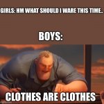 hm | GIRLS: HM WHAT SHOULD I WARE THIS TIME.. BOYS:; CLOTHES ARE CLOTHES | image tagged in math is math,funny,boys,girls,meme,closet | made w/ Imgflip meme maker