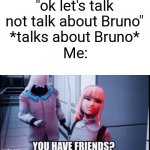 It's true | "ok let's talk not talk about Bruno" *talks about Bruno* Me: | image tagged in meta runner evelyn you have friends | made w/ Imgflip meme maker