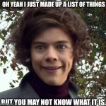 making up a list | OH YEAH I JUST MADE UP A LIST OF THINGS; BUT YOU MAY NOT KNOW WHAT IT IS. | image tagged in harry funny face | made w/ Imgflip meme maker