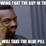 Good thinking | ME KNOWING THAT THE GUY IN THE MEME; WILL TAKE THE BLUE PILL | image tagged in good thinking | made w/ Imgflip meme maker