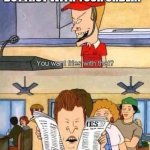 Beavis and Butt-Head | WOULD LIKE A SIDE OF BUTTROT WITH YOUR ORDER? DID I ASK FOR BUTTROT DUMBASS? | image tagged in beavis and butt-head | made w/ Imgflip meme maker