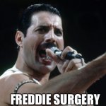 Freddie Mercury | FREDDIE SURGERY | image tagged in freddie mercury,singing,queen | made w/ Imgflip meme maker