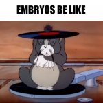 repost if agree | EMBRYOS BE LIKE | image tagged in tom funny | made w/ Imgflip meme maker