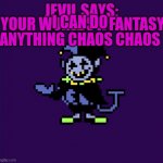 jevil | I CAN DO ANYTHING CHAOS CHAOS; YOUR WORLDS A FANTASY | image tagged in deltarune | made w/ Imgflip meme maker