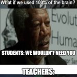 What if we used 100% of the brain | TEACHERS:; STUDENTS: WE WOULDN'T NEED YOU; TEACHERS: | image tagged in what if we used 100 of the brain | made w/ Imgflip meme maker