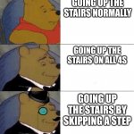 okm m | GOING UP THE STAIRS NORMALLY GOING UP THE STAIRS BY SKIPPING A STEP GOING UP THE STAIRS ON ALL 4S | image tagged in winie the pooh | made w/ Imgflip meme maker