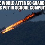 Plane Crash | THE WORLD AFTER GO GUARDIAN WAS PUT IN SCHOOL COMPUTERS | image tagged in plane crash | made w/ Imgflip meme maker