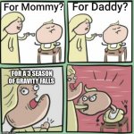 For Mommy | FOR A 3 SEASON OF GRAVITY FALLS | image tagged in for mommy | made w/ Imgflip meme maker