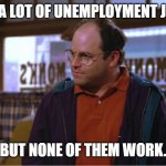 Daily Bad Dad Joke March 7 2022 | I HAVE A LOT OF UNEMPLOYMENT JOKES.... BUT NONE OF THEM WORK. | image tagged in my name is george | made w/ Imgflip meme maker