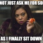 Hangry | YOU DID NOT JUST ASK ME FOR SOMETHING; RIGHT AS I FINALLY SIT DOWN TO EAT | image tagged in hangry | made w/ Imgflip meme maker