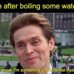 Chemist! | me after boiling some water | image tagged in you know i'm something of a scientist myself,fun,funny,science,spiderman,memes | made w/ Imgflip meme maker