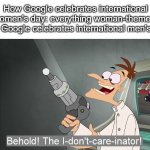 tomorrow is the day google cares about genders, not on november | How Google celebrates international women's day: everything woman-themed 
How Google celebrates international men's day: | image tagged in behold the i dont care inator,memes,funny,google,international women's day | made w/ Imgflip meme maker
