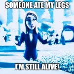 Legless | SOMEONE ATE MY LEGS; I'M STILL ALIVE! | image tagged in legless | made w/ Imgflip meme maker
