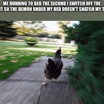 RUN | ME RUNNING TO BED THE SECOND I SWITCH OFF THE LIGHT SO THE DEMON UNDER MY BED DOESN'T SNATCH MY TOES | image tagged in chicken running | made w/ Imgflip meme maker