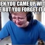 based on a true story | WHEN YOU CAME UP WITH A MEME BUT YOU FORGET IT LATER | image tagged in carson crying | made w/ Imgflip meme maker