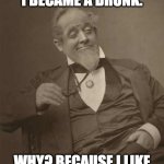Each day is a step closer to death's doorstep. | AS I GREW OLDER I BECAME A DRUNK. WHY? BECAUSE I LIKE ECSTASY OF THE MIND. | image tagged in drunkard victorian,drunk,growing older,life lessons,drinking | made w/ Imgflip meme maker