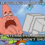 The Internet is still the Wild West | IF TELEVISION'S A BABYSITTER, THE INTERNET IS A DRUNK LIBRARIAN WHO WON'T SHUT UP. | image tagged in disgusted patrick star,television,internet,drunk,librarian,rule 34 | made w/ Imgflip meme maker