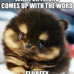 Cute Flurffy Puppy | WHEN UR FRIEND COMES UP WITH THE WORD; FLURFFY | image tagged in adorable fluffy puppy | made w/ Imgflip meme maker