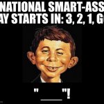 national,smart, ass, day | NATIONAL SMART-ASS DAY STARTS IN: 3, 2, 1, GO! " ___"! | image tagged in mad magazine | made w/ Imgflip meme maker