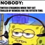 imagine this happened to you | NOBODY:; TWITCH STREAMERS WHEN THEY GET TROLLED BY VIEWERS FOR THE FIFTIETH TIME: | image tagged in headset spongebob | made w/ Imgflip meme maker