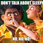 We don't talk about sleeping! | WE DON'T TALK ABOUT SLEEPING, NO, NO, NO! | image tagged in we don't talk about bruno no no | made w/ Imgflip meme maker