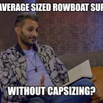 Michael Shake | WOULD AN AVERAGE SIZED ROWBOAT SUPPORT YOU? WITHOUT CAPSIZING? | image tagged in shake's subtle vetting | made w/ Imgflip meme maker