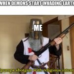 Doom IRL | WHEN DEMONS START INVADING EARTH; ME | image tagged in loads shotgun with religious intent | made w/ Imgflip meme maker