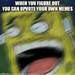 lol | WHEN YOU FIGURE OUT YOU CAN UPVOTE YOUR OWN MEMES | image tagged in reeeeeee | made w/ Imgflip meme maker