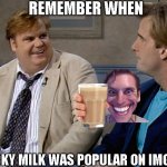 like a year ago | REMEMBER WHEN; CHOCKY MILK WAS POPULAR ON IMGFLIP | image tagged in remember when | made w/ Imgflip meme maker