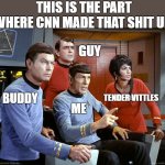 the truth shall set you free | THIS IS THE PART WHERE CNN MADE THAT SHIT UP; GUY; BUDDY; TENDER VITTLES; ME | image tagged in spock the gang,spock,star trek | made w/ Imgflip meme maker