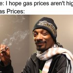 Snoop Dogg | Me: I hope gas prices aren't high; Gas Prices: | image tagged in snoop dogg,gas,gas prices | made w/ Imgflip meme maker