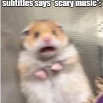 Me scared az hell | Deaf people when the subtitles says *scary music*: | image tagged in scared hamster | made w/ Imgflip meme maker