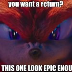 Knuckles Returns... | you want a return? DOES THIS ONE LOOK EPIC ENOUGH!? | image tagged in you're no match for me | made w/ Imgflip meme maker