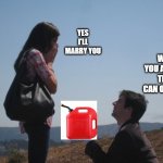 Perhaps the new way of getting the woman to say yes? | YES I'LL MARRY YOU; WILL YOU ACCEPT THIS CAN OF GAS? | image tagged in marriage proposal | made w/ Imgflip meme maker