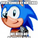 sonic 64 | WHEN SEGA GETS OVER RUNNED BY NINTENDO; WE NEED NO NINTENDO HERE | image tagged in sonic with a gun,sonic the hedgehog | made w/ Imgflip meme maker