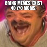 Distorted laughing man | CRING MEMES: EXIST
40 Y/O MOMS: | image tagged in distorted laughing man | made w/ Imgflip meme maker