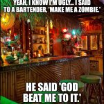 A bartender zing! | YEAH, I KNOW I'M UGLY... I SAID TO A BARTENDER, 'MAKE ME A ZOMBIE.'; HE SAID 'GOD BEAT ME TO IT.' | image tagged in tiki bar,rodney dangerfield,zombie,ugly,god,bartender | made w/ Imgflip meme maker