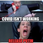 Trying Times | COVID ISN'T WORKING RELEASE PUTIN | image tagged in dr evil and frau yelling | made w/ Imgflip meme maker